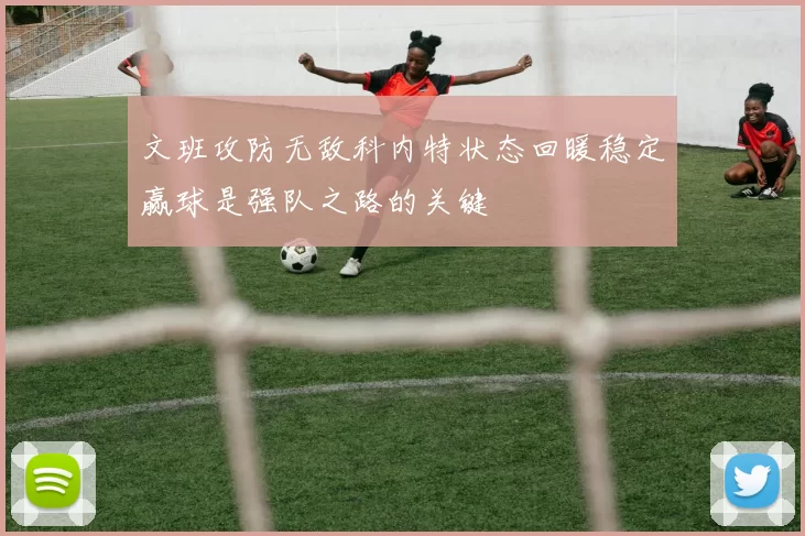 文班攻防无敌科内特状态回暖稳定赢球是强队之路的关键
