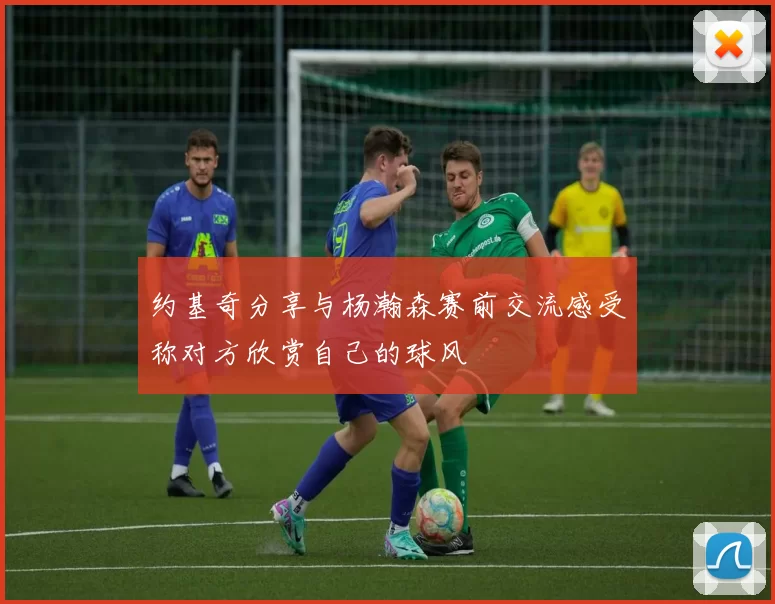 约基奇分享与杨瀚森赛前交流感受称对方欣赏自己的球风