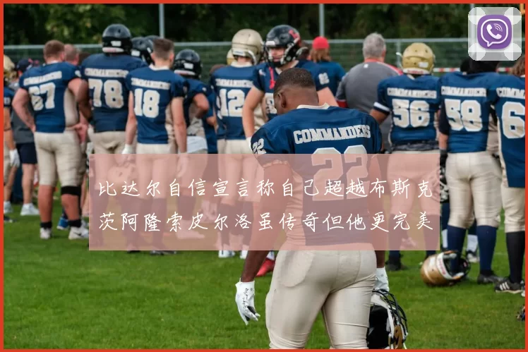 比达尔自信宣言称自己超越布斯克茨阿隆索皮尔洛虽传奇但他更完美