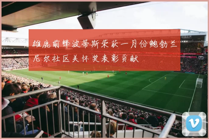雄鹿前锋波蒂斯荣获一月份鲍勃兰尼尔社区关怀奖表彰贡献