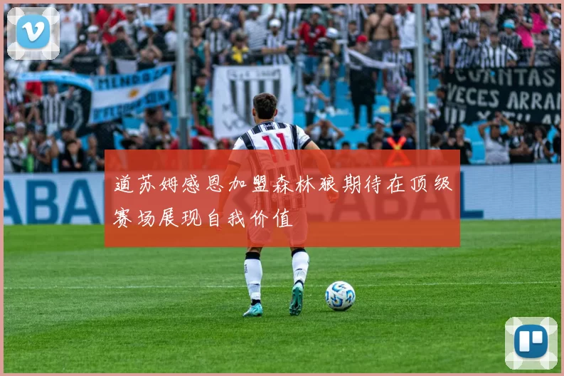 道苏姆感恩加盟森林狼期待在顶级赛场展现自我价值