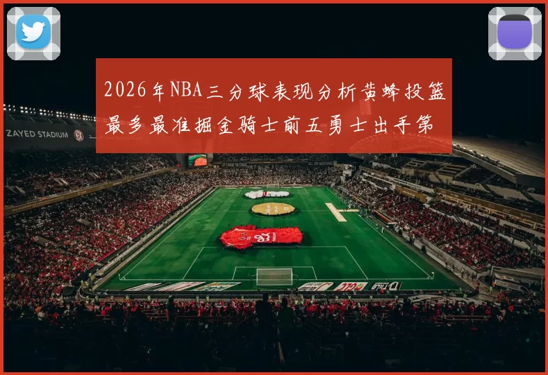 2026年NBA三分球表现分析黄蜂投篮最多最准掘金骑士前五勇士出手第二