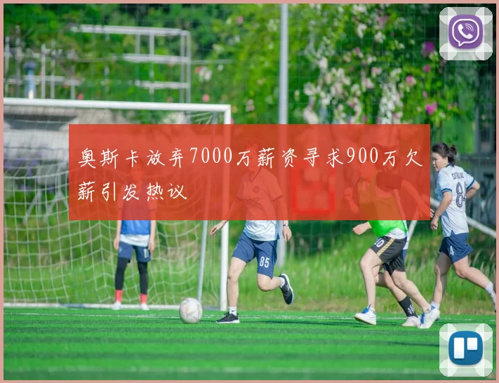 奥斯卡放弃7000万薪资寻求900万欠薪引发热议