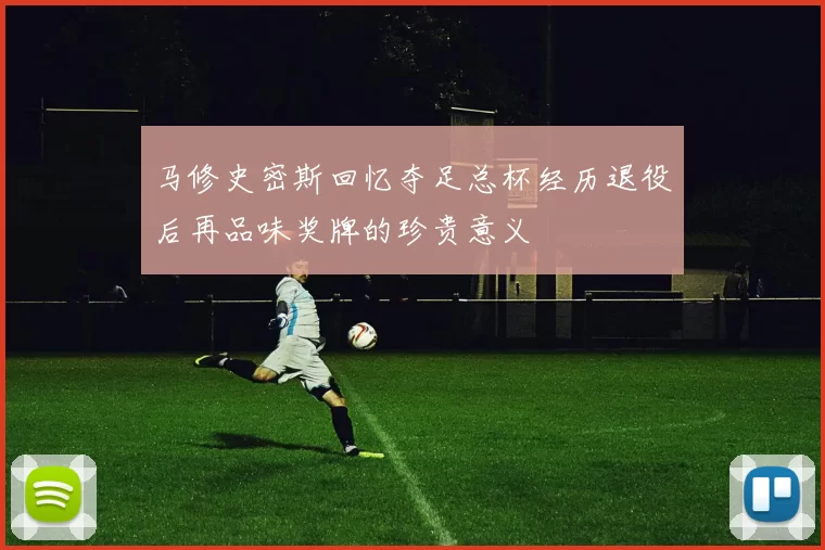 马修史密斯回忆夺足总杯经历退役后再品味奖牌的珍贵意义