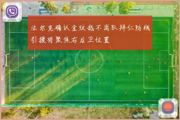 法尔克确认金玟哉不离队拜仁防线引援将聚焦右后卫位置