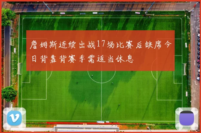 詹姆斯连续出战17场比赛后缺席今日背靠背赛季需适当休息