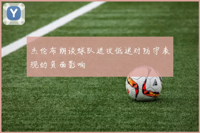 杰伦布朗谈球队进攻低迷对防守表现的负面影响