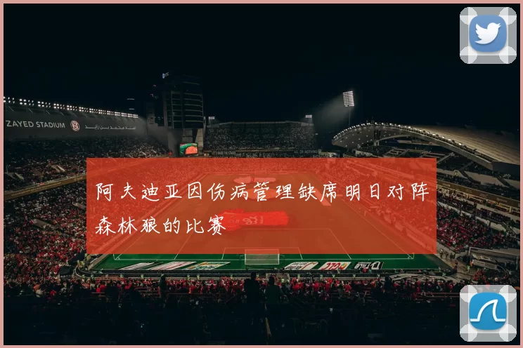 阿夫迪亚因伤病管理缺席明日对阵森林狼的比赛