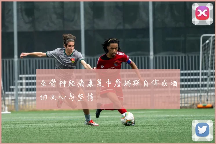 坐骨神经痛康复中詹姆斯自律戒酒的决心与坚持