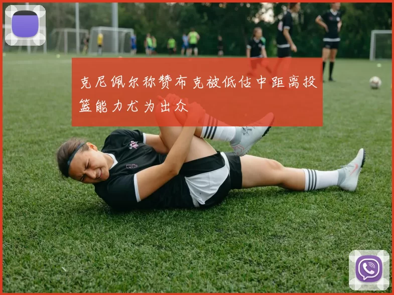 克尼佩尔称赞布克被低估中距离投篮能力尤为出众