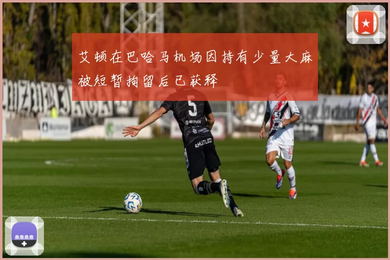 艾顿在巴哈马机场因持有少量大麻被短暂拘留后已获释