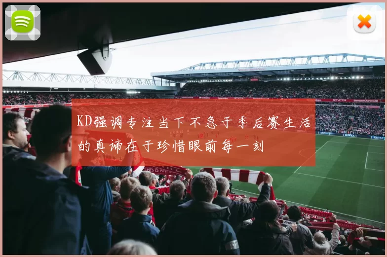 KD强调专注当下不急于季后赛生活的真谛在于珍惜眼前每一刻