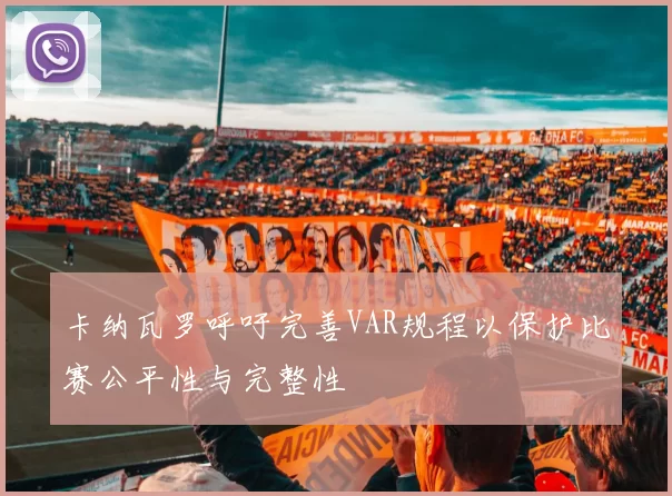 卡纳瓦罗呼吁完善VAR规程以保护比赛公平性与完整性